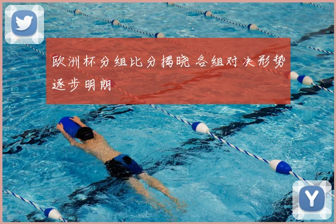 欧洲杯分组比分揭晓 各组对决形势逐步明朗
