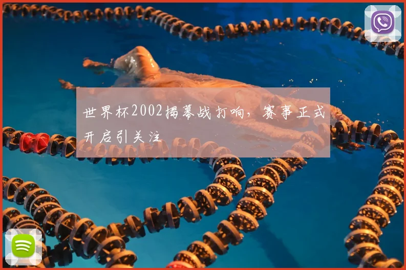 世界杯2002揭幕战打响,赛事正式开启引关注