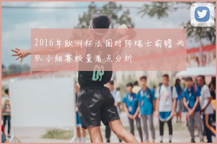2016年欧洲杯法国对阵瑞士前瞻 两队小组赛较量看点分析