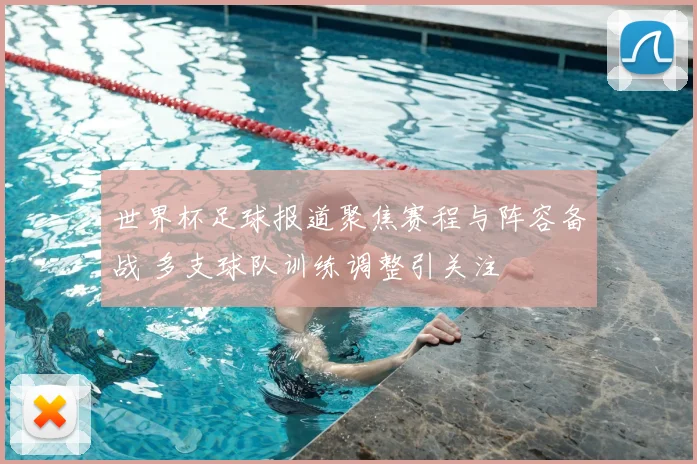 世界杯足球报道聚焦赛程与阵容备战 多支球队训练调整引关注