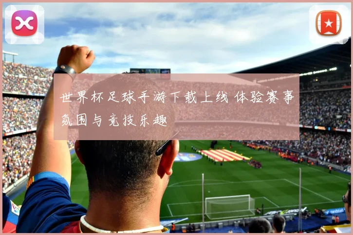 世界杯足球手游下载上线 体验赛事氛围与竞技乐趣